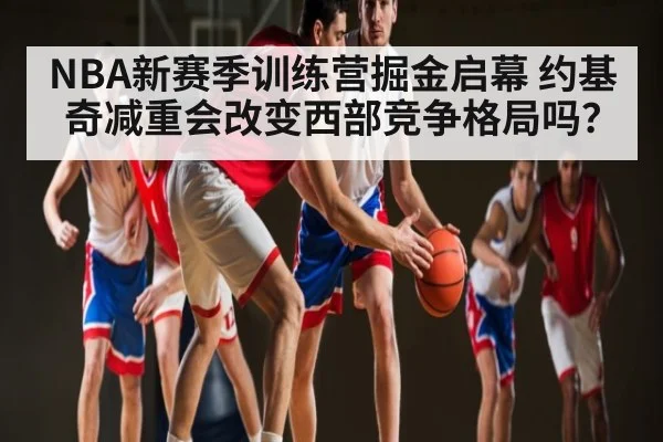 NBA新赛季训练营掘金启幕 约基奇减重会改变西部竞争格局吗？