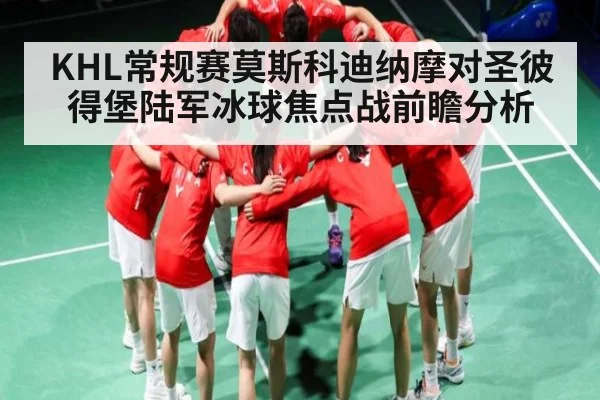 KHL常规赛莫斯科迪纳摩对圣彼得堡陆军冰球焦点战前瞻分析